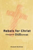 Rebels for Christ: Changed & Different 1637691505 Book Cover