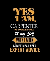 YES I'M A CARPENTER OF COURSE I TALK TO MY SELF WHEN I WORK SOMETIMES I NEED EXPERT ADVICE: College Ruled Lined Notebook | 120 Pages Perfect Funny Gift keepsake Journal, Diary 1675851999 Book Cover