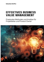 Effektives Business Value Management: Praxisnahe Methoden und Ansätze für Projekt-leiter und Product Owner (German Edition) 3384266366 Book Cover