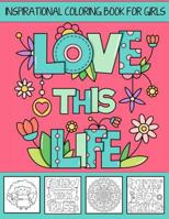 Love This Life Inspirational Coloring Book for Girls: With Colorable Quotes, Unique Mandalas & Love Inspired Images 1544235364 Book Cover