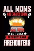 All Moms Are Created Equal But Only The Finest Raise Firefighters: Firefighter Mom-Firefighter Mom Notebook-Firefighter Mom Journal-Mother's Day Notebook-Mother's Day Journal-Valentine Gift For Firefi 1660537045 Book Cover