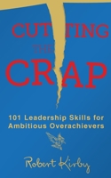 Cutting the Crap: 101 Leadership Skills for Ambitious Overachievers 1647138566 Book Cover