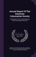 Annual Report Of The American Colonization Society: With Minutes Of The Annual Meeting And Of The Board Of Directors 1348250739 Book Cover
