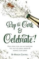 Pop The Cork & Celebrate!: Because losing your job may be the nudge you need to evolve and grow professionally and personally 1543277756 Book Cover