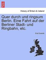 Quer durch und ringsum Berlin. Eine Fahrt auf der Berliner Stadt- und Ringbahn, etc. 1241411131 Book Cover