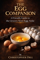 The Egg Companion: A Friendly Guide to the Grocery Store Egg Aisle (Grocery Store Companion Series) B0GZWNSBQB Book Cover