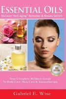 Essential Oils: Discover "Anti-Aging" Remedies & Beauty Secrets: Your Complete Wellness Guide To Body Care, Skin Care & Aromatherapy. 1542929490 Book Cover