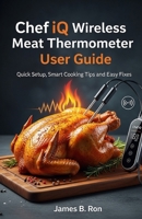 Chef iQ Wireless Meat Thermometer User Guide: Quick Setup, Smart Cooking Tips and Easy Fixes B0FR5C4X6H Book Cover