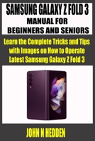 SAMSUNG GALAXY Z FOLD 3 MANUAL FOR BEGINNERS AND SENIORS: Learn the Complete Tricks and Tips with Images on How to Operate Latest Samsung Galaxy Z Fold 3 B09DF895SQ Book Cover