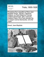 Procedure Sur Laquelle Le Pere Jean Baptiste Girard, Jesuite, Catherine Cadiere, Le Pere Estienne Thomas Cadiere Dominicain, Mre. Francois Cadiere ... De S.Joseph Carme Dechaufse, ont e'te' Jugez 1274888816 Book Cover