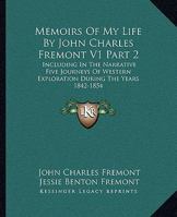 Memoirs Of My Life By John Charles Fremont V1 Part 2: Including In The Narrative Five Journeys Of Western Exploration During The Years 1842-1854 1432518984 Book Cover
