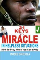 21 Keys To Miracle In Helpless Situations (Spiritual Warfare Prayers, Deliverance Prayers, Prayers for Strength, Praying in the Spirit, Praying in Tongues, Good Night Prayers, Health Tips) 1536830291 Book Cover