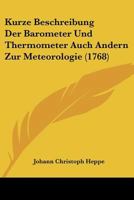 Kurze Beschreibung Der Barometer Und Thermometer Auch Andern Zur Meteorologie (1768) 1104877546 Book Cover