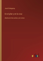 En el pilar y en la cruz: drama en tres actos y en verso (Spanish Edition) 3368056743 Book Cover