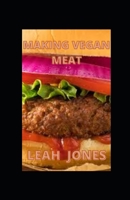 Making Vegan Meat: The Plant-Based Meatless Favorites Cookbook B09JJ9CPK2 Book Cover