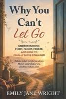 WHY YOU CAN'T LET GO: Understanding Fight, Flight, Freeze, and How to Finally Move Forward (Safe To Let Go) B0H2WL71ZM Book Cover
