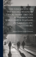 Die Geschichte Des Volksschulwesens in der Altmark und des Altmärkischen Schullehrer-Seminars zu Gardelegen-Osterburg 1020396806 Book Cover