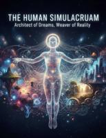The Human Simulacrum: Architect Of Dreams, Weaver Of Reality B0G1SGBTSN Book Cover