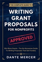 The Complete Guide to Writing Grant Proposals for Nonprofits: Win More Grants – The No-Nonsense Guide to Writing Proposals That Get Funded B0DYJRBFVN Book Cover
