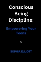 Conscious Being Discipline: Empowering Your Teens B0BPGFN57R Book Cover