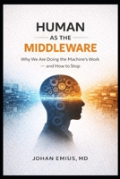 Human As the Middleware: Why We Are Doing the Machine’s Work – and How to Stop B0GNL1LYJT Book Cover