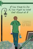If You Have to Do It, You Might as Well Get Good at It: A Comprehensive Shopping Guide for Men 1462401252 Book Cover