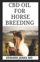 CBD OIL FOR HORSE BREEDING: Everything You Need To Know About CBD Oil And What It Can Do For Your Horse 1670477339 Book Cover