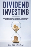 Dividend Investing: A Beginners' Guide To Learn How To Make Money Investing And Trading In Dividend Stocks B08KH3SBZ8 Book Cover