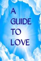 A Guide to Love: Spiritual Communications For Those Who Desire To Grow Closer To God 1484129210 Book Cover