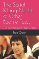 The Serial Killing Nudist & Other Bizarre Tales: An anthology of True Crime 1076408354 Book Cover