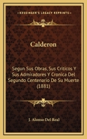Calderon: Segun Sus Obras, Sus Criticos Y Sus Admiradores Y Cronica Del Segundo Centenario De Su Muerte (1881) 114418178X Book Cover