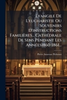 Evangile de L'Eucharistie Ou Souvenirs D'Instructions Familieres... Cathedrale de Sens Pendant Les Annees1860-1861... 1273813510 Book Cover