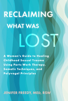 Reclaiming What Was Lost: A Woman's Guide to Healing Childhood Sexual Trauma Using Parts Work Therapy, Somatic Techniques, and Polyvagal Theory 1648487130 Book Cover