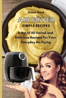 Air Fryer Simple Recipes: A Set of 50 Varied and Delicious Recipes for Your Everyday Air Frying 180190328X Book Cover