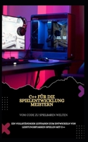 C++ FÜR DIE SPIELENTWICKLUNG MEISTERN VOM CODE ZU SPIELBAREN WELTEN: EIN VOLLSTÄNDIGER LEITFADEN ZUM ENTWICKELN VON LEISTUNGSSTARKEN SPIELEN MIT C++ (German Edition) B0DXWP7PRR Book Cover