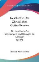 Geschichte Des Christlichen Gottesdienstes: Ein Handbuch Fur Vorlesungen Und Ubungen Im Seminar (1887) 1279251123 Book Cover