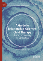 A Guide to Relationship-Oriented Child Therapy: The Art of Listening for Connection (Palgrave Texts in Counselling and Psychotherapy) 3031996577 Book Cover