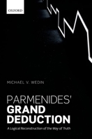 Parmenides' Grand Deduction: A Logical Reconstruction of the Way of Truth 0198715471 Book Cover