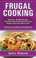 Frugal Cooking: Delicious, Healthy Recipes That Won't Break the Bank for the Budget Conscious Home Chef: Frugal Cooking Cookbook 151148442X Book Cover