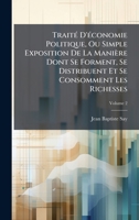 TraitÃ(c) D'Ã(c)conomie Politique, Ou Simple Exposition De La Manière Dont Se Forment, Se Distribuent Et Se Consomment Les Richesses 1023861690 Book Cover