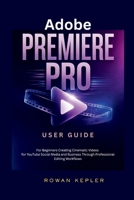 Adobe Premiere Pro User Guide: For Beginners Creating Cinematic Videos for YouTube Social Media and Business Through Professional Editing Workflows B0H2P88LHN Book Cover