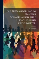 Die Auswanderung im Kanton Schaffhausen, ihre Ursachen und Gegenmittel. (German Edition) 102475247X Book Cover