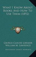 What I Know about Books and How to Use Them 1437363849 Book Cover