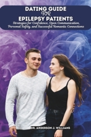 DATING GUIDE FOR EPILEPSY PATIENTS: Strategies for Confidence, Open Communication, Personal Safety, and Successful Romantic Connections (Epilepsy & ... Healing, Management & Diet Freedom Series) B0G6443CVK Book Cover
