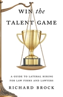 Win the Talent Game: A Guide to Lateral Hiring for Law Firms and Lawyers 1544544162 Book Cover