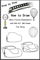 How to Draw Cars,Trains,Excavators and Hot-Air Balloons: Drawing for Beginners Kids Step by Step B084DGK3D7 Book Cover