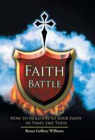 Faith Battle: How to Hold on to Your Faith in Times Like These 1512763632 Book Cover