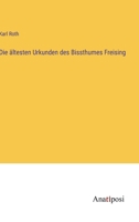 Die ältesten Urkunden des Bissthumes Freising 3382052776 Book Cover