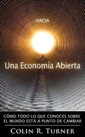 Hacia una Economía Abierta: Cómo Todo Lo Que Conoces Sobre El Mundo Está A Punto De Cambiar 0956064086 Book Cover