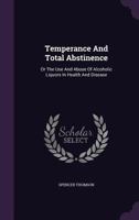 Temperance And Total Abstinence: Or The Use And Abuse Of Alcoholic Liquors In Health And Disease 0469644575 Book Cover